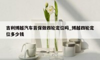吉利博越汽车首保做四轮定位吗_博越四轮定位多少钱