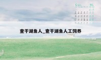 查干湖鱼人_查干湖鱼人工饲养