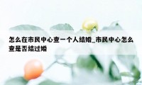 怎么在市民中心查一个人结婚_市民中心怎么查是否结过婚