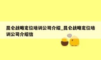 昆仑战略定位培训公司介绍_昆仑战略定位培训公司介绍信