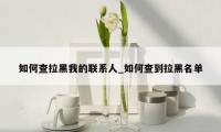 如何查拉黑我的联系人_如何查到拉黑名单