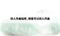 找人作曲贴吧_哪里可以找人作曲