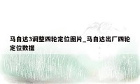 马自达3调整四轮定位图片_马自达出厂四轮定位数据