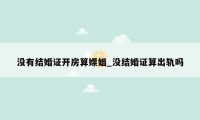 没有结婚证开房算嫖娼_没结婚证算出轨吗