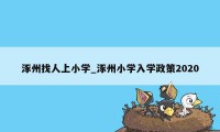 涿州找人上小学_涿州小学入学政策2020