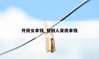 开房女拿钱_替别人背房拿钱