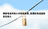 跟踪电话号找人手机定免费_免费的电话追踪定位找人