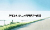 野地怎么找人_如何寻找野鸡的路
