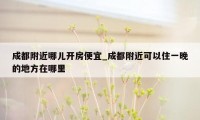 成都附近哪儿开房便宜_成都附近可以住一晚的地方在哪里