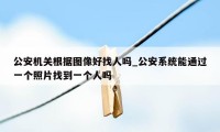 公安机关根据图像好找人吗_公安系统能通过一个照片找到一个人吗