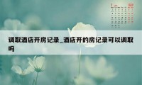 调取酒店开房记录_酒店开的房记录可以调取吗