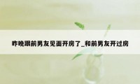 昨晚跟前男友见面开房了_和前男友开过房
