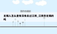 无锡人怎么查有没有去过江阴_江阴市无锡的吗