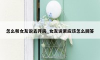 怎么和女友说去开房_女友说累应该怎么回答
