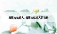 我要定位找人_我要定位找人的软件