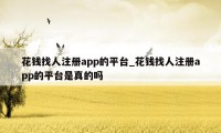 花钱找人注册app的平台_花钱找人注册app的平台是真的吗