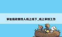 审批局政策找人线上线下_线上审核工作