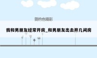 我和男朋友经常开房_和男朋友出去开几间房
