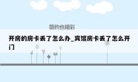 开房的房卡丢了怎么办_宾馆房卡丢了怎么开门