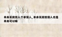 单身买房找人个单保人_单身买房担保人也是单身可以嘛