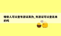 哪些人可以查导游证真伪_导游证可以查出来的吗
