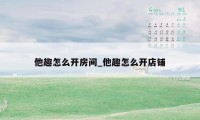 他趣怎么开房间_他趣怎么开店铺