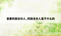 查重校园合伙人_校园合伙人是干什么的