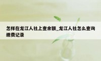 怎样在龙江人社上查余额_龙江人社怎么查询缴费记录
