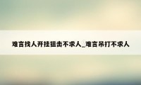 难言找人开挂狙击不求人_难言吊打不求人