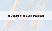 找人测试女友_找人测试女友忠诚度