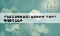 手机定位需要开启会不会影响网速_手机号不开网络能定位吗