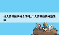 找人要钱拉横幅合法吗_个人要钱拉横幅违法吗