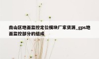 南山区地面监控定位模块厂家货源_gps地面监控部分的组成
