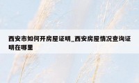 西安市如何开房屋证明_西安房屋情况查询证明在哪里