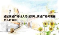 通过交通广播找人能找到吗_交通广播网现在怎么听节目