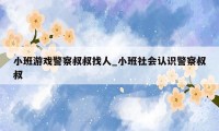 小班游戏警察叔叔找人_小班社会认识警察叔叔