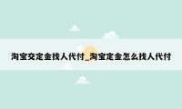 淘宝交定金找人代付_淘宝定金怎么找人代付