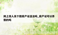 网上找人买个假房产证违法吗_房产证可以弄假的吗