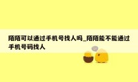 陌陌可以通过手机号找人吗_陌陌能不能通过手机号码找人