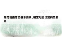 确定地面定位基本要素_确定地面位置的三要素