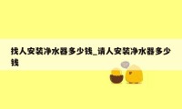 找人安装净水器多少钱_请人安装净水器多少钱