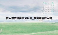 找人报教师岗位可以吗_教师编能找人吗