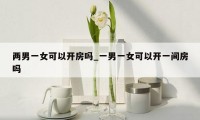 两男一女可以开房吗_一男一女可以开一间房吗