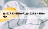 查人型支原体要抽血吗_查人型支原体要抽血吗女