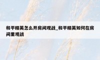 和平精英怎么开房间观战_和平精英如何在房间里观战