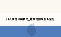 找人注册公司套现_开公司套现什么意思