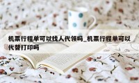 机票行程单可以找人代领吗_机票行程单可以代替打印吗