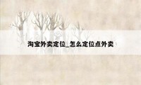 淘宝外卖定位_怎么定位点外卖
