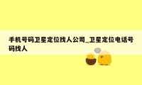 手机号码卫星定位找人公司_卫星定位电话号码找人