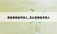 我想用微信号找人_怎么靠微信号找人